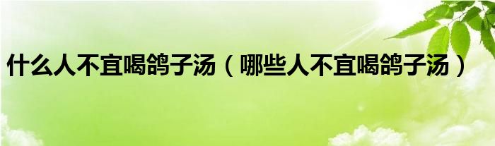 什么人不宜喝鸽子汤（哪些人不宜喝鸽子汤）