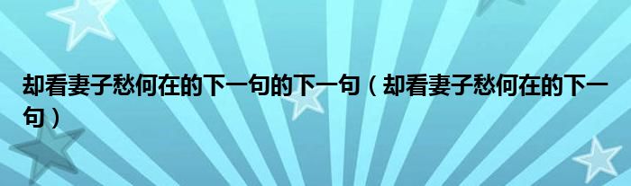 却看妻子愁何在的下一句的下一句（却看妻子愁何在的下一句）