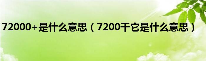 72000+是什么意思（7200干它是什么意思）