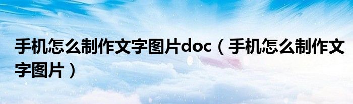 手机怎么制作文字图片doc（手机怎么制作文字图片）