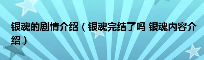 银魂的剧情介绍（银魂完结了吗 银魂内容介绍）