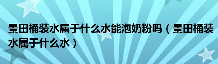 景田桶装水属于什么水能泡奶粉吗（景田桶装水属于什么水）