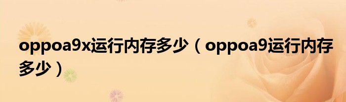 oppoa9x运行内存多少（oppoa9运行内存多少）