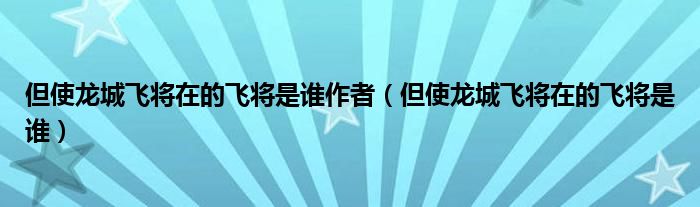 但使龙城飞将在的飞将是谁作者（但使龙城飞将在的飞将是谁）