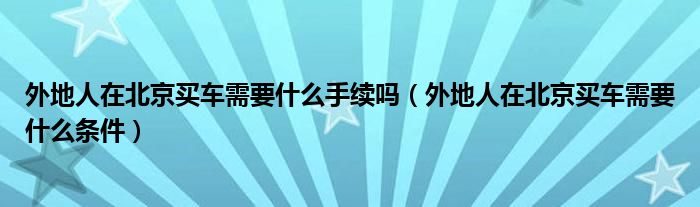 外地人在北京买车需要什么手续吗（外地人在北京买车需要什么条件）