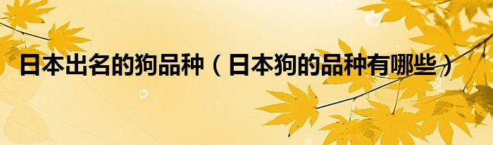 日本出名的狗品种（日本狗的品种有哪些）