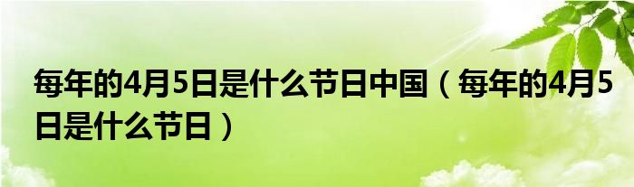 每年的4月5日是什么节日中国（每年的4月5日是什么节日）