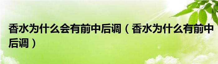 香水为什么会有前中后调（香水为什么有前中后调）