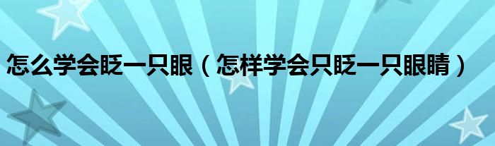 怎么学会眨一只眼（怎样学会只眨一只眼睛）