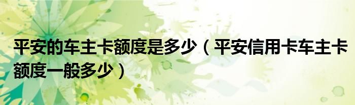 平安的车主卡额度是多少（平安信用卡车主卡额度一般多少）