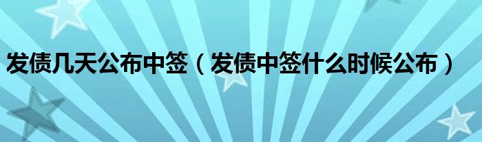 发债几天公布中签（发债中签什么时候公布）