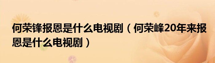 何荣锋报恩是什么电视剧（何荣峰20年来报恩是什么电视剧）