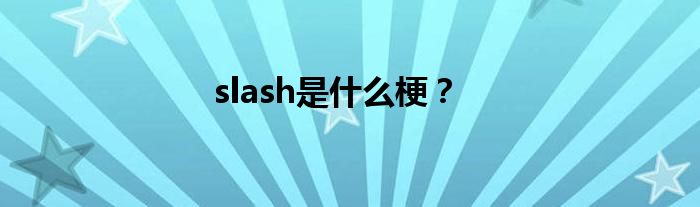 slash是什么梗？