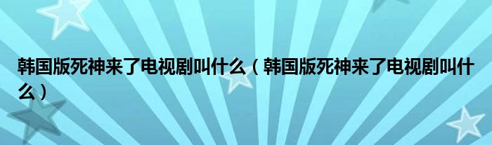 韩国版死神来了电视剧叫什么（韩国版死神来了电视剧叫什么）