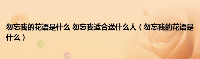 勿忘我的花语是什么 勿忘我适合送什么人（勿忘我的花语是什么）