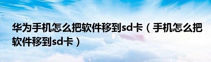 华为手机怎么把软件移到sd卡（手机怎么把软件移到sd卡）