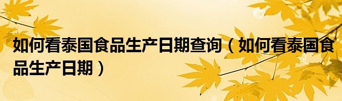 如何看泰国食品生产日期查询（如何看泰国食品生产日期）