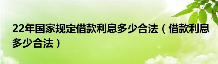 22年国家规定借款利息多少合法（借款利息多少合法）