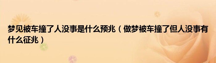 梦见被车撞了人没事是什么预兆（做梦被车撞了但人没事有什么征兆）