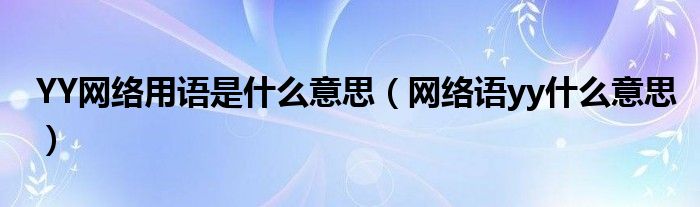 YY网络用语是什么意思（网络语yy什么意思）