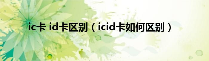 ic卡 id卡区别（icid卡如何区别）