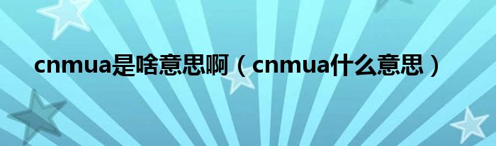 cnmua是啥意思啊（cnmua什么意思）