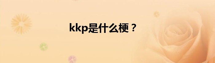 kkp是什么梗？