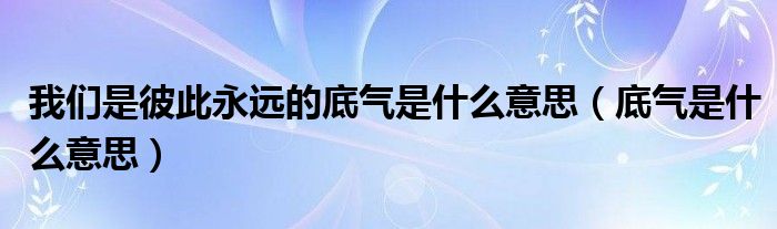 我们是彼此永远的底气是什么意思（底气是什么意思）