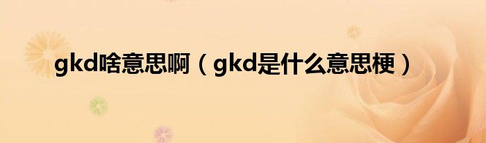 gkd啥意思啊（gkd是什么意思梗）