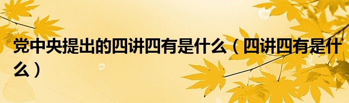 党中央提出的四讲四有是什么（四讲四有是什么）