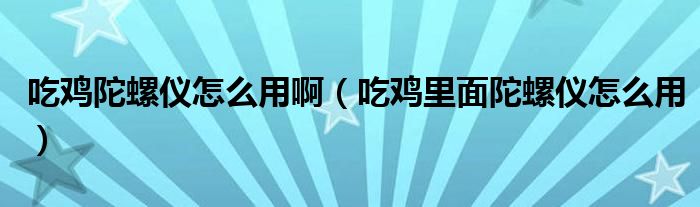 吃鸡陀螺仪怎么用啊（吃鸡里面陀螺仪怎么用）