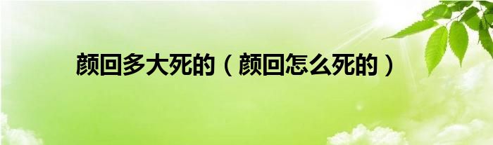 颜回多大死的（颜回怎么死的）