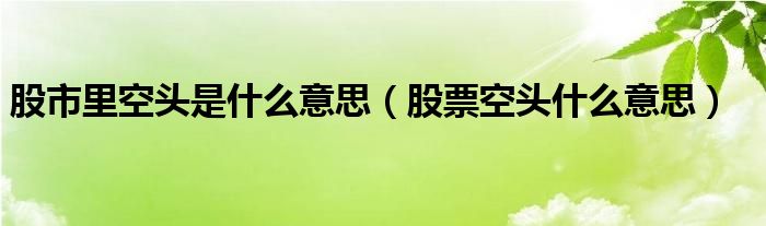 股市里空头是什么意思（股票空头什么意思）