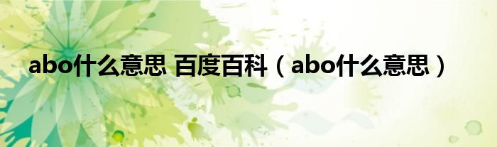 abo什么意思 百度百科（abo什么意思）