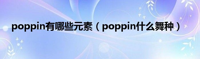 poppin有哪些元素（poppin什么舞种）