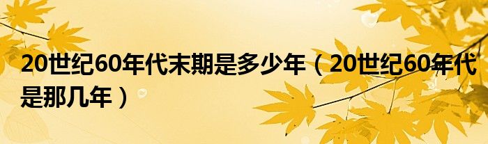 20世纪60年代末期是多少年（20世纪60年代是那几年）