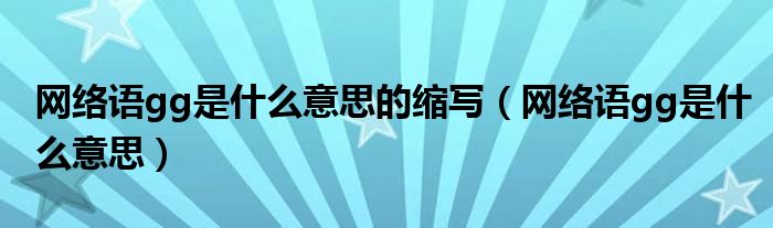 网络语gg是什么意思的缩写（网络语gg是什么意思）