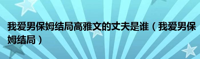 我爱男保姆结局高雅文的丈夫是谁（我爱男保姆结局）