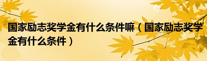 国家励志奖学金有什么条件嘛（国家励志奖学金有什么条件）