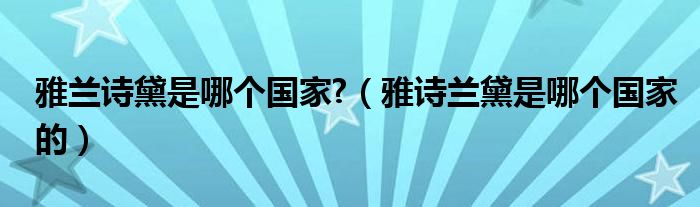 雅兰诗黛是哪个国家?（雅诗兰黛是哪个国家的）