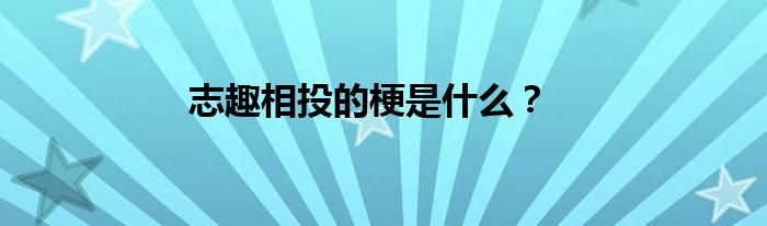 志趣相投的梗是什么？