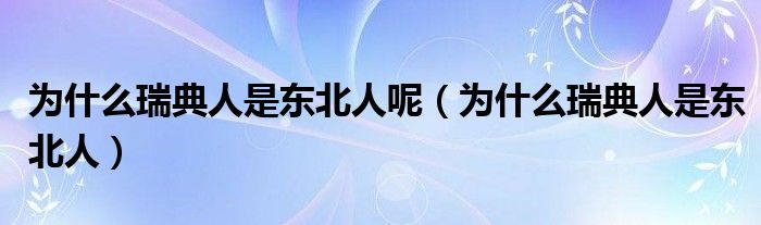 为什么瑞典人是东北人呢（为什么瑞典人是东北人）