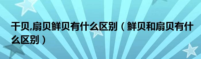 干贝,扇贝鲜贝有什么区别（鲜贝和扇贝有什么区别）