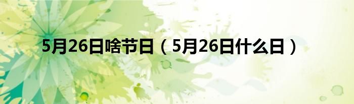 5月26日啥节日（5月26日什么日）