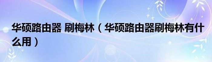 华硕路由器 刷梅林（华硕路由器刷梅林有什么用）