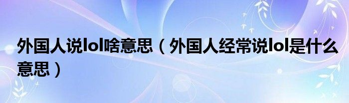 外国人说lol啥意思（外国人经常说lol是什么意思）