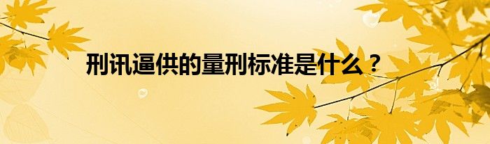 刑讯逼供的量刑标准是什么？