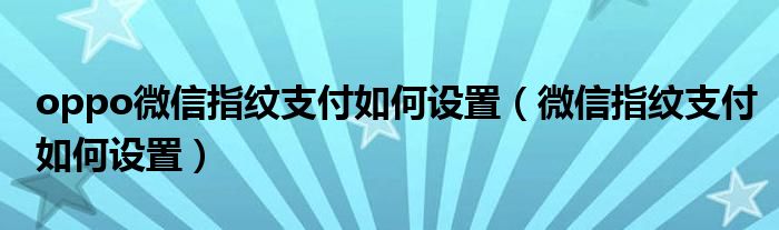 oppo微信指纹支付如何设置（微信指纹支付如何设置）