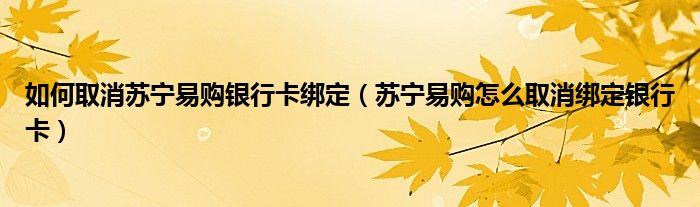 如何取消苏宁易购银行卡绑定（苏宁易购怎么取消绑定银行卡）