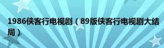 1986侠客行电视剧（89版侠客行电视剧大结局）